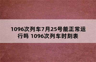 1096次列车7月25号能正常运行吗 1096次列车时刻表